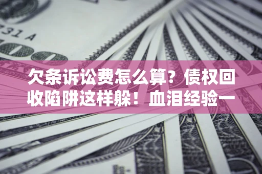 北京欠条诉讼费怎么算？债权回收陷阱这样躲！血泪经验一次讲透
