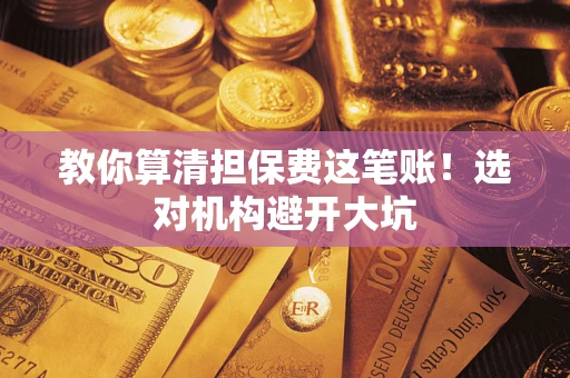 北京教你算清担保费这笔账！选对机构避开大坑