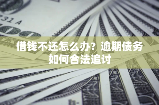 北京借钱不还怎么办？逾期债务如何合法追讨