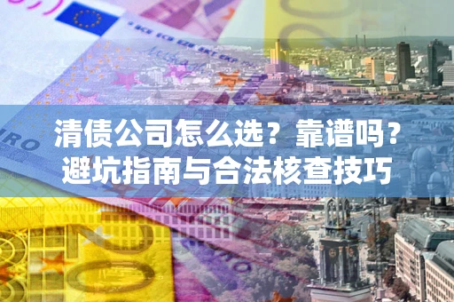 北京清债公司怎么选？靠谱吗？避坑指南与合法核查技巧