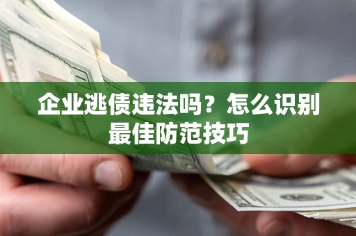 北京企业逃债违法吗？怎么识别最佳防范技巧