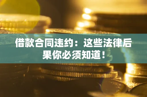 北京借款合同违约：这些法律后果你必须知道！