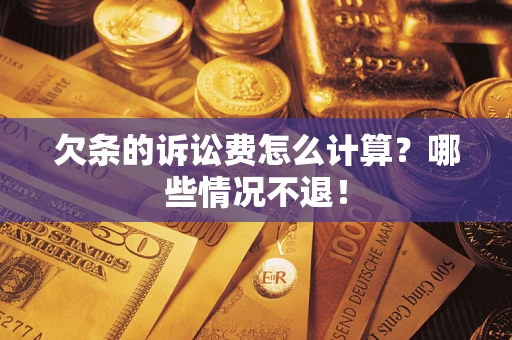 北京欠条的诉讼费怎么计算?哪些情况不退! 北京欠条的诉讼费怎么计算?哪些情况不退!