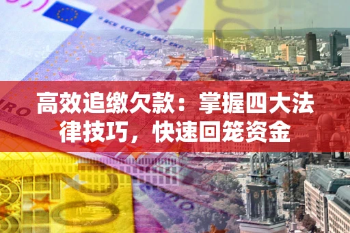 北京高效追缴欠款：掌握四大法律技巧，快速回笼资金