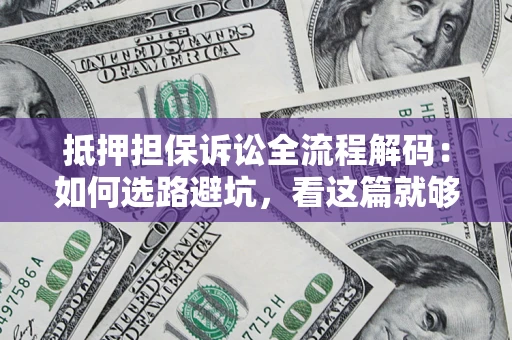 北京抵押担保诉讼全流程解码：如何选路避坑，看这篇就够了