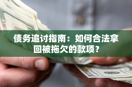 北京债务追讨指南：如何合法拿回被拖欠的款项？