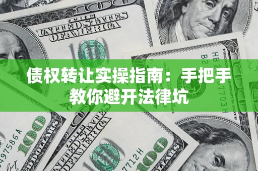 北京债权转让实操指南：手把手教你避开法律坑