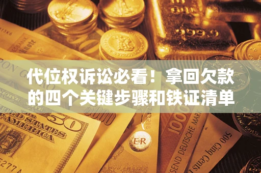 北京代位权诉讼必看!拿回欠款的四个关键步骤和铁证清单 北京代位权诉讼必看!拿回欠款的四个关键步骤和铁证清单