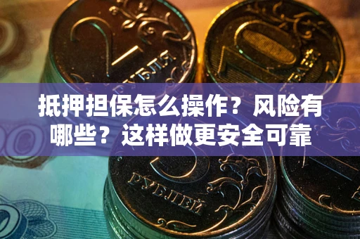 北京抵押担保怎么操作？风险有哪些？这样做更安全可靠