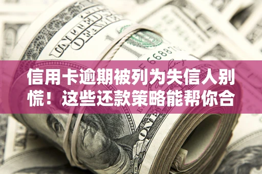 北京信用卡逾期被列为失信人别慌！这些还款策略能帮你合法止损