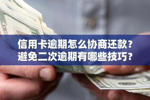 北京信用卡逾期怎么协商还款？避免二次逾期有哪些技巧？