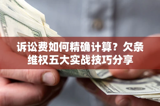 北京诉讼费如何精确计算？欠条维权五大实战技巧分享