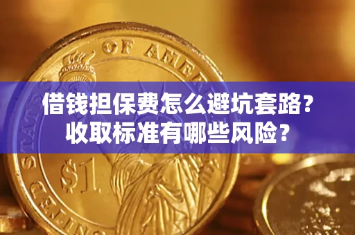 北京借钱担保费怎么避坑套路?收取标准有哪些风险? 北京借钱担保费怎么避坑套路?收取标准有哪些风险?
