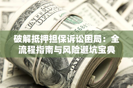 北京破解抵押担保诉讼困局：全流程指南与风险避坑宝典