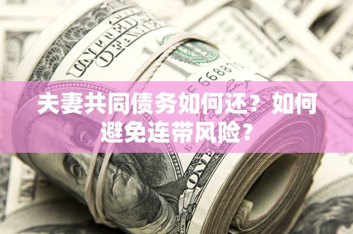 北京夫妻共同债务如何还？如何避免连带风险？
