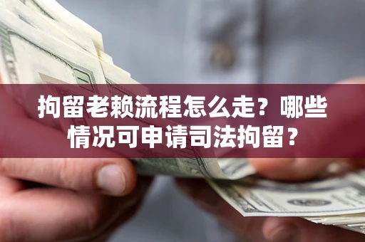 北京拘留老赖流程怎么走？哪些情况可申请司法拘留？