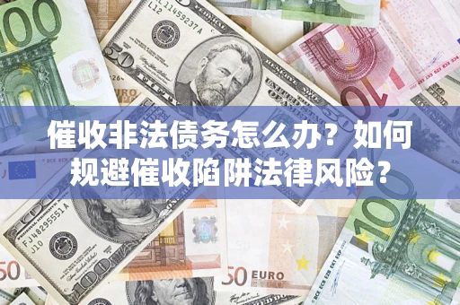 北京催收非法债务怎么办？如何规避催收陷阱法律风险？