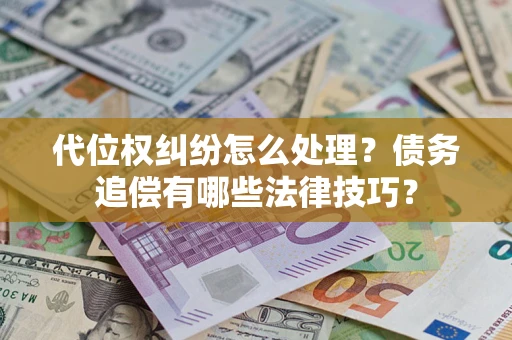 北京代位权纠纷怎么处理？债务追偿有哪些法律技巧？