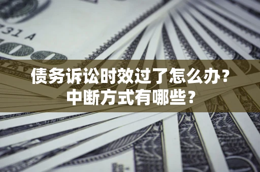 北京债务诉讼时效过了怎么办？中断方式有哪些？