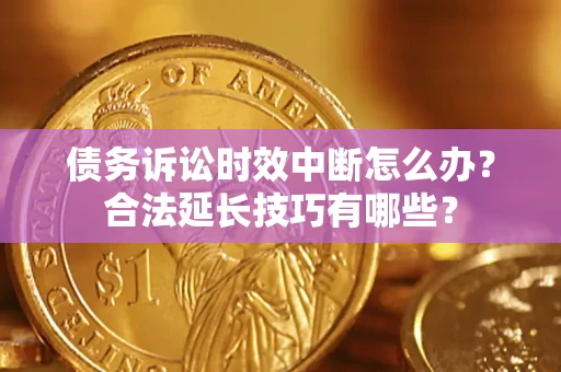 北京债务诉讼时效中断怎么办？合法延长技巧有哪些？