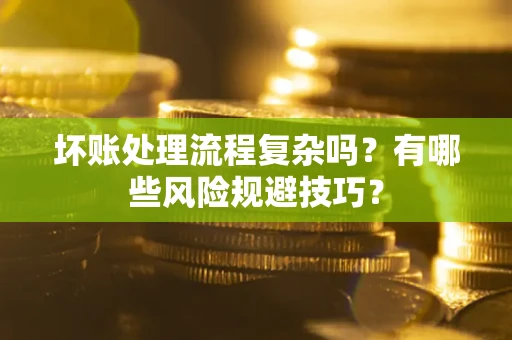 北京坏账处理流程复杂吗？有哪些风险规避技巧？