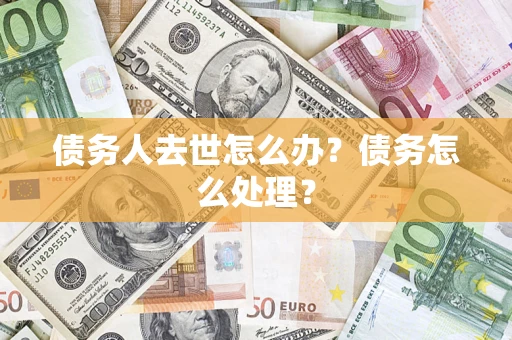 北京债务人去世怎么办？债务怎么处理？
