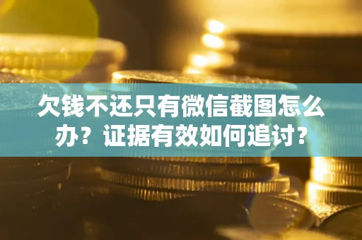 北京欠钱不还只有微信截图怎么办？证据有效如何追讨？