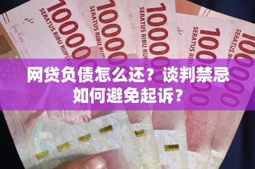 北京网贷负债怎么还？谈判禁忌如何避免起诉？