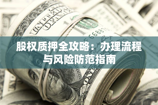 北京股权质押全攻略：办理流程与风险防范指南