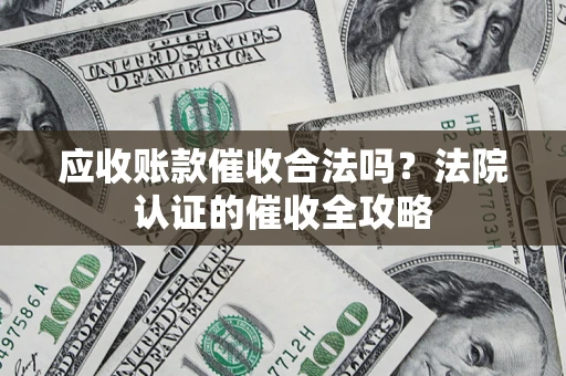 北京应收账款催收合法吗？法院认证的催收全攻略