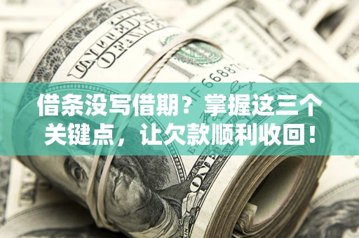 北京借条没写借期？掌握这三个关键点，让欠款顺利收回！