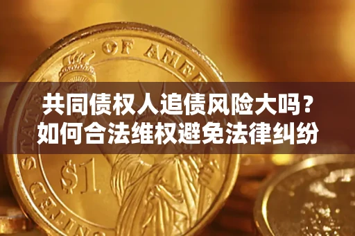 北京共同债权人追债风险大吗？如何合法维权避免法律纠纷？