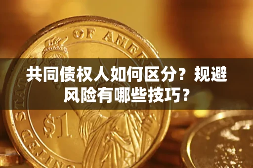 北京共同债权人如何区分？规避风险有哪些技巧？