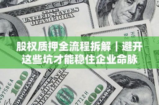 北京股权质押全流程拆解｜避开这些坑才能稳住企业命脉