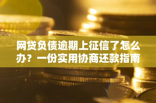 北京网贷负债逾期上征信了怎么办？一份实用协商还款指南请收好
