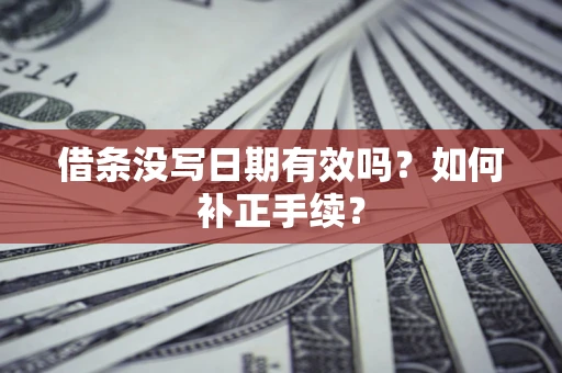 北京借条没写日期有效吗？如何补正手续？