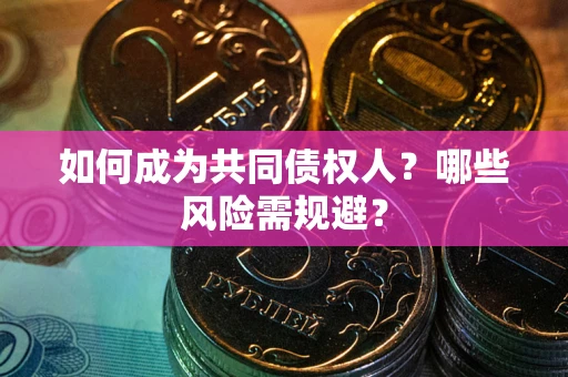 北京如何成为共同债权人？哪些风险需规避？