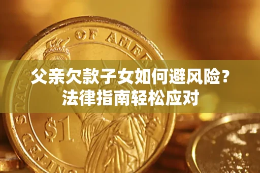 北京父亲欠款子女如何避风险？法律指南轻松应对