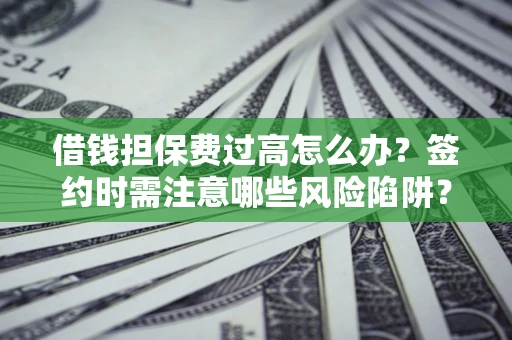 北京借钱担保费过高怎么办？签约时需注意哪些风险陷阱？