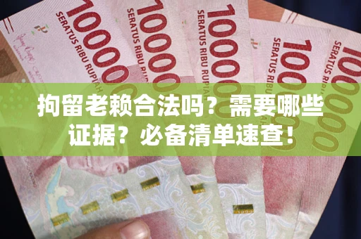 北京拘留老赖合法吗？需要哪些证据？必备清单速查！