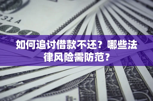 北京如何追讨借款不还？哪些法律风险需防范？